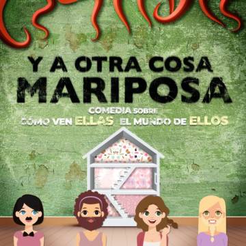 Y a otra cosa mariposa (comedia sobre como ellas ven el mundo de ellos)